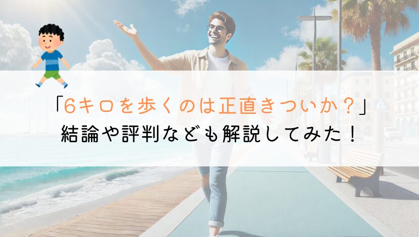 6キロを徒歩で歩くのはきついか？時間や評判なども解説！