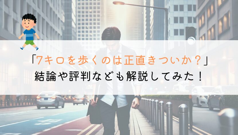 7キロを徒歩で歩くのはきついか？時間や評判なども解説！