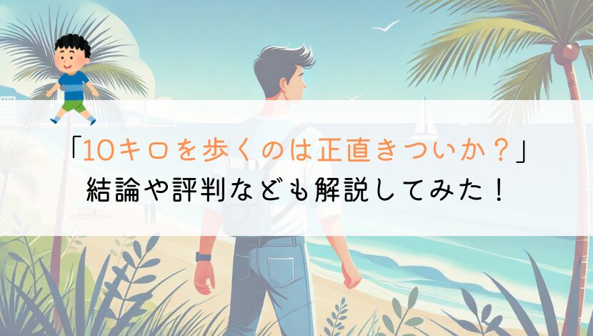 10キロを徒歩で歩くのはきついか？時間や評判なども解説！