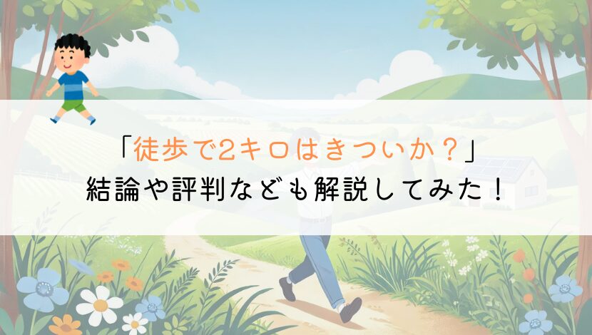 2キロを徒歩で行くのはきついか？時間や評判なども解説！