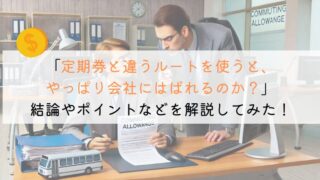 【どう？】定期で違うルートを使うと、会社にはばれるのか？