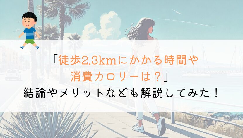 2.3kmを徒歩で行くのにかかる時間や消費カロリーは？